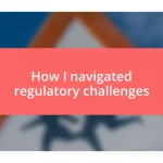 How I navigated regulatory challenges